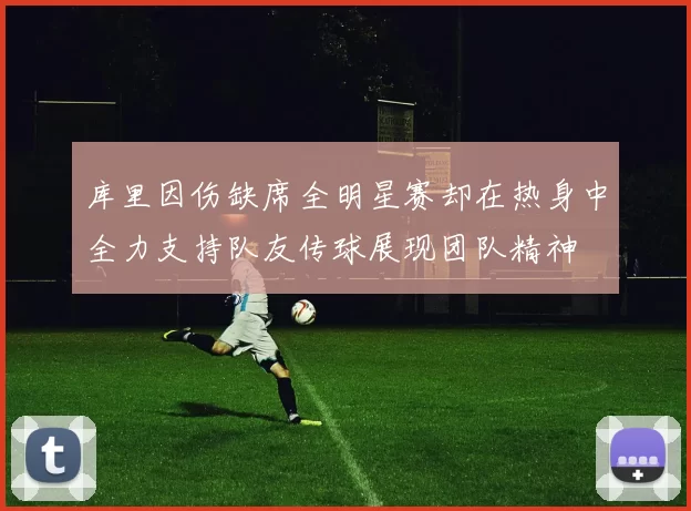 库里因伤缺席全明星赛却在热身中全力支持队友传球展现团队精神