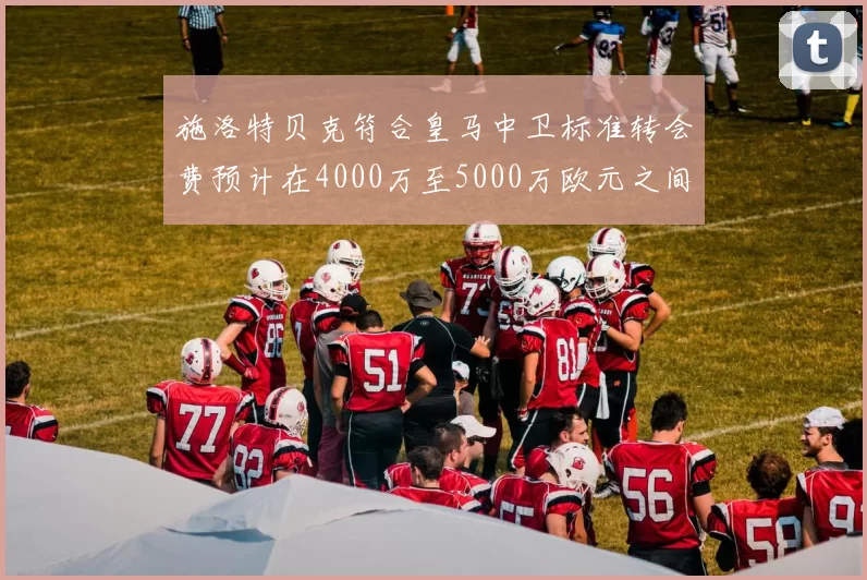 施洛特贝克符合皇马中卫标准转会费预计在4000万至5000万欧元之间