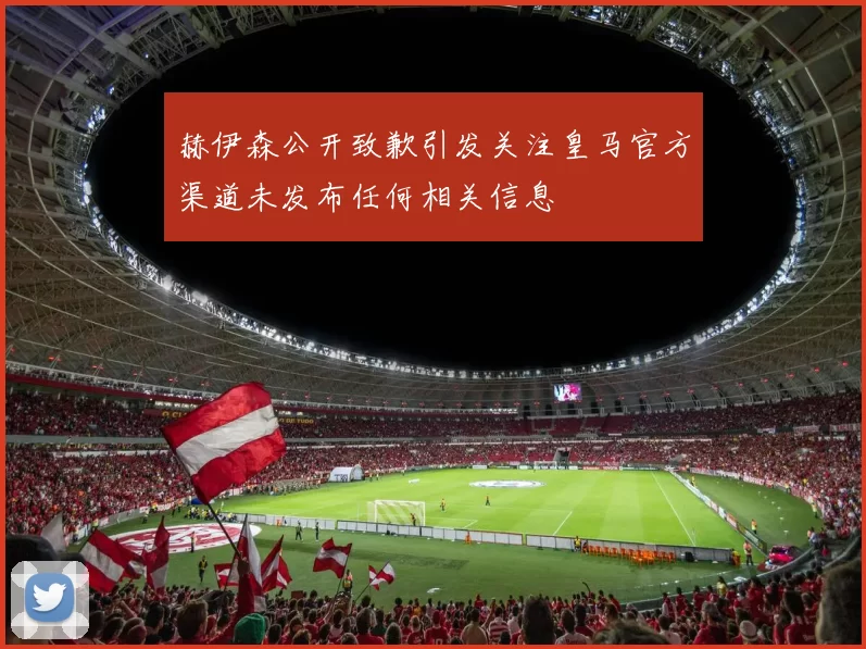 赫伊森公开致歉引发关注皇马官方渠道未发布任何相关信息